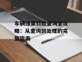 车辆违章罚款查询全攻略：从查询到处理的完整指南