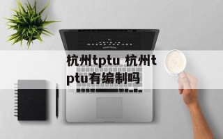 杭州tptu 杭州tptu有编制吗