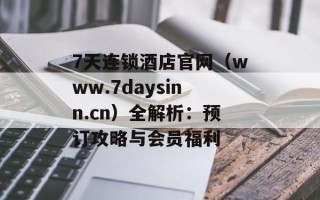 7天连锁酒店官网（www.7daysinn.cn）全解析：预订攻略与会员福利