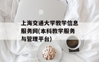 上海交通大学教学信息服务网(本科教学服务与管理平台)