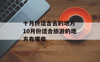 十月份适合去的地方 10月份适合旅游的地方有哪些