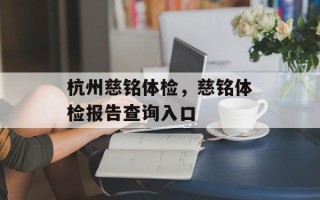 杭州慈铭体检，慈铭体检报告查询入口