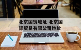 北京国贸地址 北京国际贸易有限公司地址