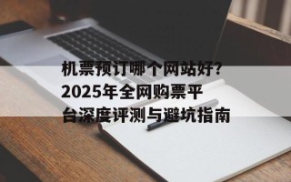 机票预订哪个网站好？2025年全网购票平台深度评测与避坑指南