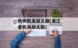 杭州机关幼儿园(浙江省机关幼儿园)