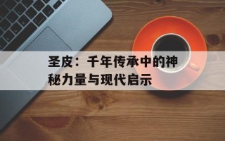 圣皮：千年传承中的神秘力量与现代启示