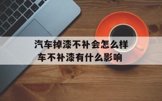 汽车掉漆不补会怎么样 车不补漆有什么影响