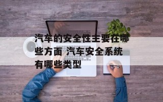 汽车的安全性主要在哪些方面 汽车安全系统有哪些类型