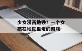 少女漫画地铁？一个女孩在地铁里走的游戏