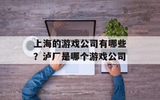 上海的游戏公司有哪些？泸厂是哪个游戏公司