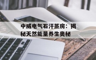 中威电气石汗蒸房：揭秘天然能量养生奥秘
