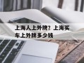 上海人上外牌？上海买车上外牌多少钱