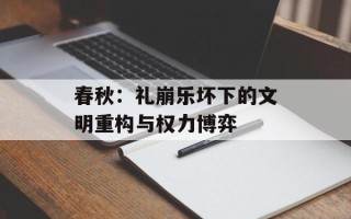 春秋：礼崩乐坏下的文明重构与权力博弈