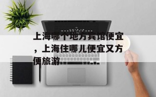 上海哪个地方宾馆便宜，上海住哪儿便宜又方便旅游