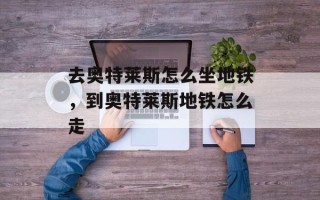 去奥特莱斯怎么坐地铁，到奥特莱斯地铁怎么走