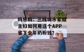 妈乐购：三线城市家庭主妇如何用这个APP省下全年奶粉钱？