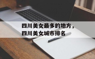 四川美女最多的地方，四川美女城市排名