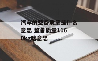 汽车的整备质量是什么意思 整备质量1160kg啥意思