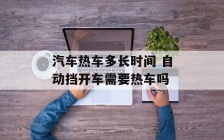 汽车热车多长时间 自动挡开车需要热车吗