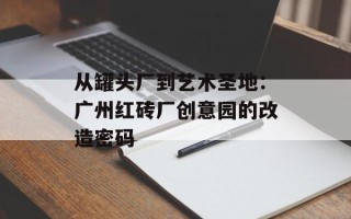 从罐头厂到艺术圣地：广州红砖厂创意园的改造密码