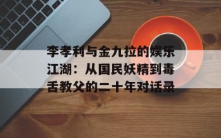 李孝利与金九拉的娱乐江湖：从国民妖精到毒舌教父的二十年对话录