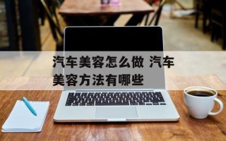 汽车美容怎么做 汽车美容方法有哪些
