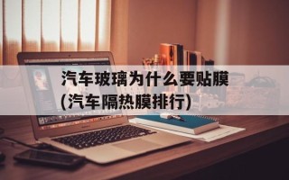 汽车玻璃为什么要贴膜(汽车隔热膜排行)