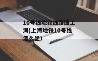 10号线地铁线路图上海(上海地铁10号线怎么坐)