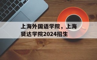 上海外国语学院，上海贤达学院2024招生