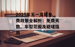 2025年五一高速免费政策全解析：免费天数、车型范围及避堵指南