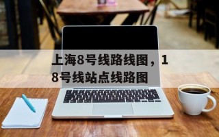 上海8号线路线图，18号线站点线路图