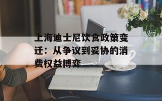 上海迪士尼饮食政策变迁：从争议到妥协的消费权益博弈