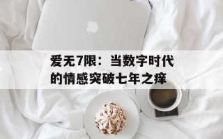 爱无7限：当数字时代的情感突破七年之痒
