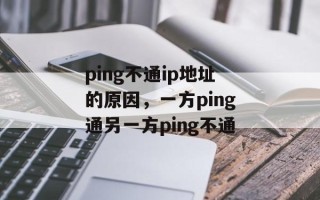ping不通ip地址的原因，一方ping通另一方ping不通