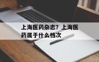 上海医药杂志？上海医药属于什么档次