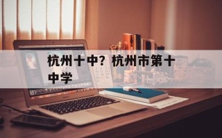 杭州十中？杭州市第十中学