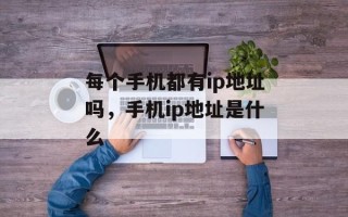 每个手机都有ip地址吗，手机ip地址是什么