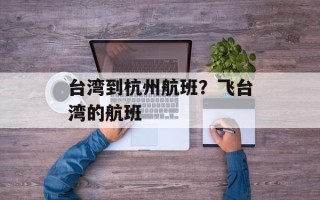 台湾到杭州航班？飞台湾的航班