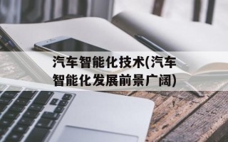 汽车智能化技术(汽车智能化发展前景广阔)