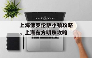 上海佛罗伦萨小镇攻略，上海东方明珠攻略