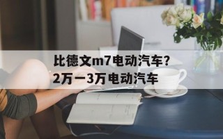 比德文m7电动汽车？2万一3万电动汽车