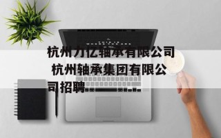 杭州力亿轴承有限公司 杭州轴承集团有限公司招聘
