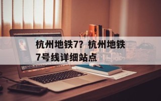 杭州地铁7？杭州地铁7号线详细站点