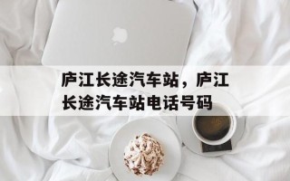 庐江长途汽车站，庐江长途汽车站电话号码