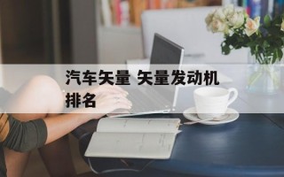 汽车矢量 矢量发动机排名