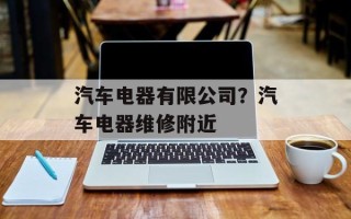 汽车电器有限公司？汽车电器维修附近