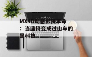 MX4D动感影院革命：当座椅变成过山车的黑科技