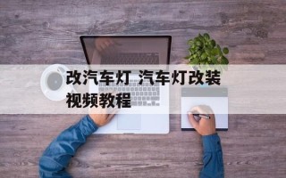 改汽车灯 汽车灯改装视频教程