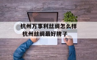 杭州万事利丝绸怎么样 杭州丝绸最好牌子