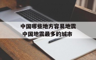 中国哪些地方容易地震 中国地震最多的城市